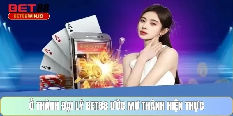 Trở thành đại lý BET88 ước mơ thành hiện thực Trở thành đại lý BET88 ước mơ thành hiện thực